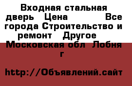 Входная стальная дверь › Цена ­ 4 500 - Все города Строительство и ремонт » Другое   . Московская обл.,Лобня г.